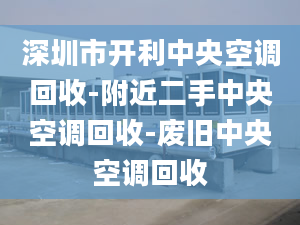 深圳市开利中央空调回收-附近二手中央空调回收-废旧中央空调回收