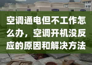 空调通电但不工作怎么办，空调开机没反应的原因和解决方法