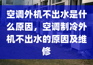 空调外机不出水是什么原因，空调制冷外机不出水的原因及维修