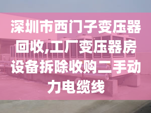 深圳市西门子变压器回收,工厂变压器房设备拆除收购二手动力电缆线