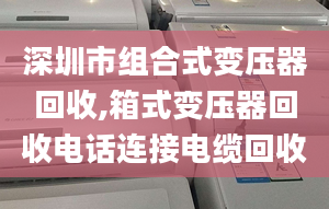 深圳市组合式变压器回收,箱式变压器回收电话连接电缆回收