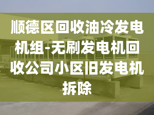 顺德区回收油冷发电机组-无刷发电机回收公司小区旧发电机拆除