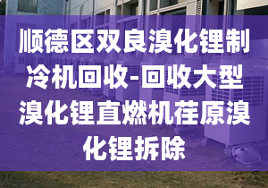 顺德区双良溴化锂制冷机回收-回收大型溴化锂直燃机荏原溴化锂拆除