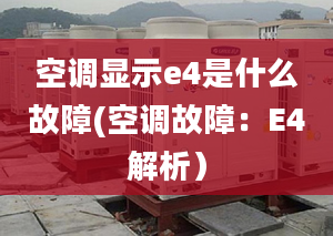 空调显示e4是什么故障(空调故障：E4解析）