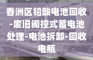 香洲区铅酸电池回收-废旧阀控式蓄电池处理-电池拆卸-回收电瓶