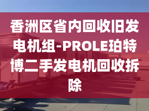 香洲区省内回收旧发电机组-PROLE珀特博二手发电机回收拆除