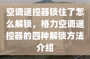 空调遥控器锁住了怎么解锁，格力空调遥控器的四种解锁方法介绍