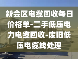 新会区电缆回收每日价格单-二手低压电力电缆回收-废旧低压电缆线处理