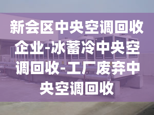 新会区中央空调回收企业-冰蓄冷中央空调回收-工厂废弃中央空调回收