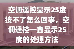 空调遥控显示25度按不了怎么回事，空调遥控—直显示25度的处理方法