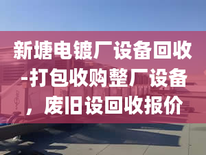 新塘电镀厂设备回收-打包收购整厂设备，废旧设回收报价