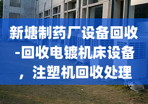 新塘制药厂设备回收-回收电镀机床设备，注塑机回收处理