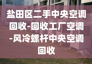 盐田区二手中央空调回收-回收工厂空调-风冷螺杆中央空调回收