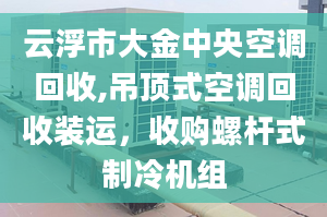 云浮市大金中央空调回收,吊顶式空调回收装运，收购螺杆式制冷机组