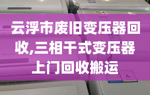 云浮市废旧变压器回收,三相干式变压器上门回收搬运