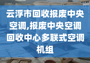 云浮市回收报废中央空调,报废中央空调回收中心多联式空调机组