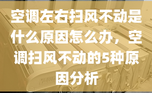 空调左右扫风不动是什么原因怎么办，空调扫风不动的5种原因分析