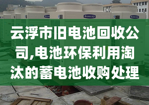 云浮市旧电池回收公司,电池环保利用淘汰的蓄电池收购处理