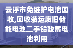 云浮市免维护电池回收,回收装运废旧储能电池二手铅酸蓄电池利用