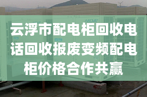 云浮市配电柜回收电话回收报废变频配电柜价格合作共赢