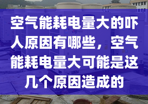 空气能耗电量大的吓人原因有哪些，空气能耗电量大可能是这几个原因造成的