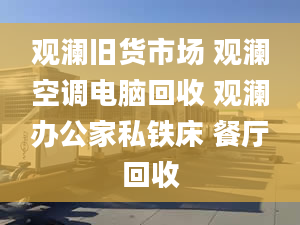 观澜旧货市场 观澜空调电脑回收 观澜办公家私铁床 餐厅回收