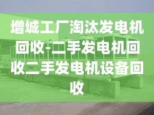 增城工厂淘汰发电机回收-二手发电机回收二手发电机设备回收