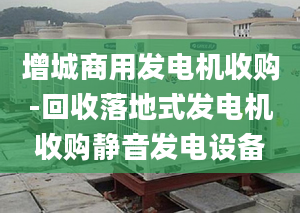 增城商用发电机收购-回收落地式发电机收购静音发电设备