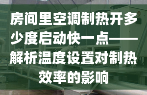 房间里空调制热开多少度启动快一点——解析温度设置对制热效率的影响