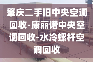 肇庆二手旧中央空调回收-康丽诺中央空调回收-水冷螺杆空调回收