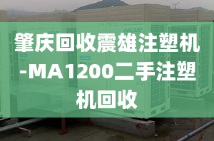 肇庆回收震雄注塑机-MA1200二手注塑机回收