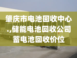 肇庆市电池回收中心.,储能电池回收公司蓄电池回收价位