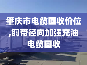 肇庆市电缆回收价位,铜带径向加强充油电缆回收