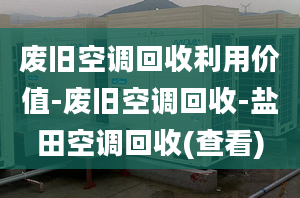 废旧空调回收利用价值-废旧空调回收-盐田空调回收(查看)