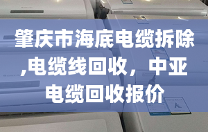 肇庆市海底电缆拆除,电缆线回收，中亚电缆回收报价