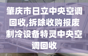 肇庆市日立中央空调回收,拆除收购报废制冷设备特灵中央空调回收