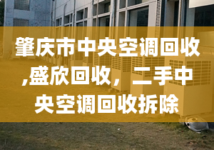 肇庆市中央空调回收,盛欣回收，二手中央空调回收拆除