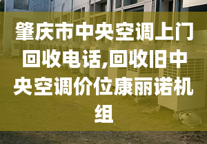 肇庆市中央空调上门回收电话,回收旧中央空调价位康丽诺机组