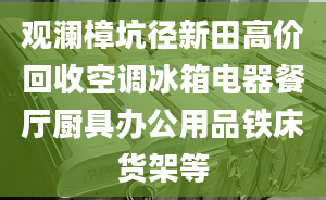 观澜樟坑径新田高价回收空调冰箱电器餐厅厨具办公用品铁床货架等