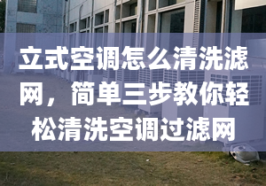 立式空调怎么清洗滤网，简单三步教你轻松清洗空调过滤网