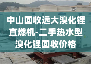 中山回收远大溴化锂直燃机-二手热水型溴化锂回收价格