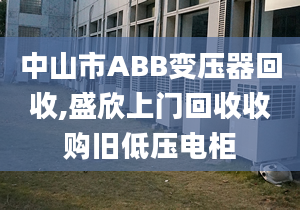 中山市ABB变压器回收,盛欣上门回收收购旧低压电柜