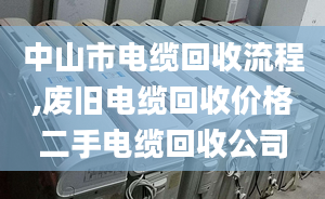 中山市电缆回收流程,废旧电缆回收价格二手电缆回收公司