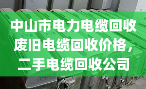 中山市电力电缆回收废旧电缆回收价格，二手电缆回收公司