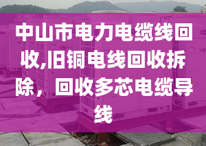 中山市电力电缆线回收,旧铜电线回收拆除，回收多芯电缆导线