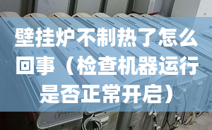 壁挂炉不制热了怎么回事（检查机器运行是否正常开启）