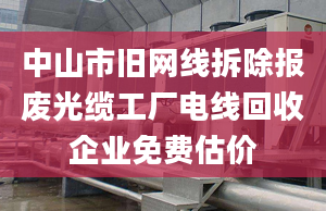 中山市旧网线拆除报废光缆工厂电线回收企业免费估价