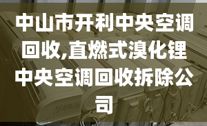 中山市开利中央空调回收,直燃式溴化锂中央空调回收拆除公司