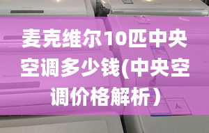 麦克维尔10匹中央空调多少钱(中央空调价格解析）