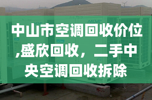 中山市空调回收价位,盛欣回收，二手中央空调回收拆除